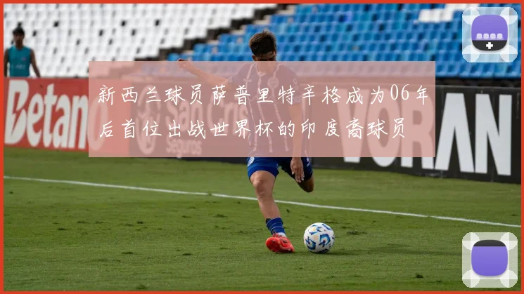 新西兰球员萨普里特辛格成为06年后首位出战世界杯的印度裔球员