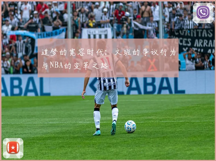 追梦的宽容时代：文班的争议行为与NBA的变革之路