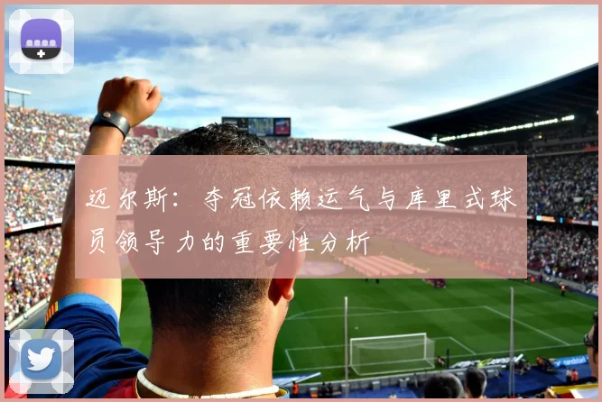 迈尔斯：夺冠依赖运气与库里式球员领导力的重要性分析