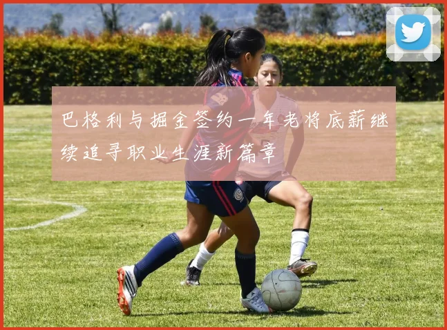 巴格利与掘金签约一年老将底薪继续追寻职业生涯新篇章