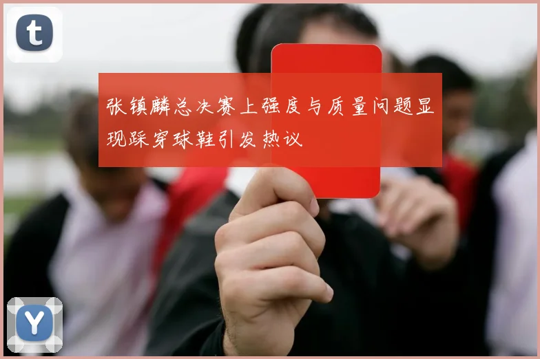 张镇麟总决赛上强度与质量问题显现踩穿球鞋引发热议