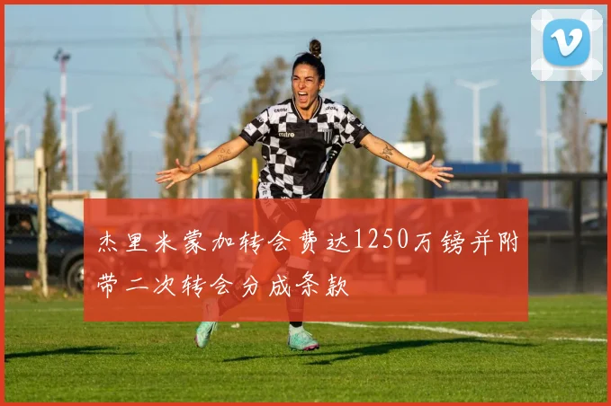杰里米蒙加转会费达1250万镑并附带二次转会分成条款