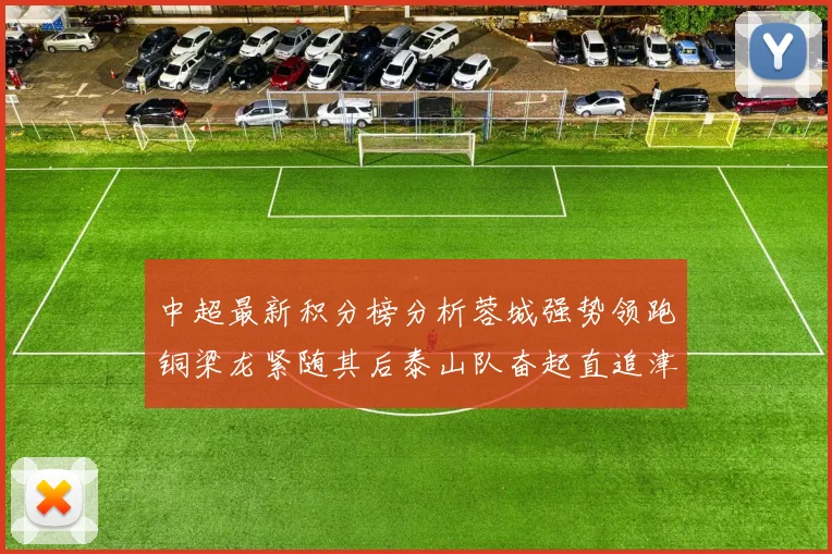 中超最新积分榜分析蓉城强势领跑铜梁龙紧随其后泰山队奋起直追津门虎仍需努力