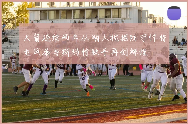 火箭连续两年从湖人挖掘防守悍将电风扇与斯玛特联手再创辉煌