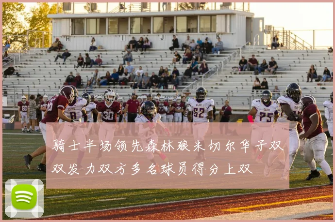 骑士半场领先森林狼米切尔华子双双发力双方多名球员得分上双