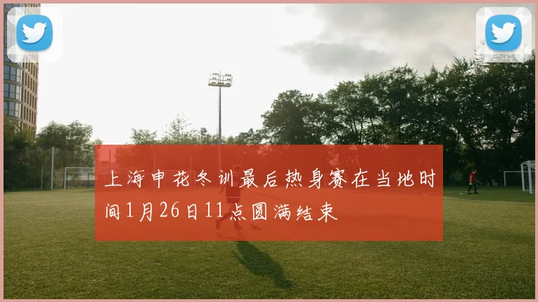 上海申花冬训最后热身赛在当地时间1月26日11点圆满结束