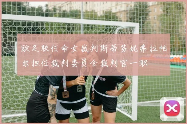 欧足联任命女裁判斯蒂芬妮弗拉帕尔担任裁判委员会裁判官一职